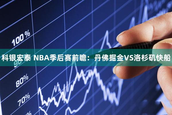 科银宏泰 NBA季后赛前瞻:丹佛掘金VS洛杉矶快船