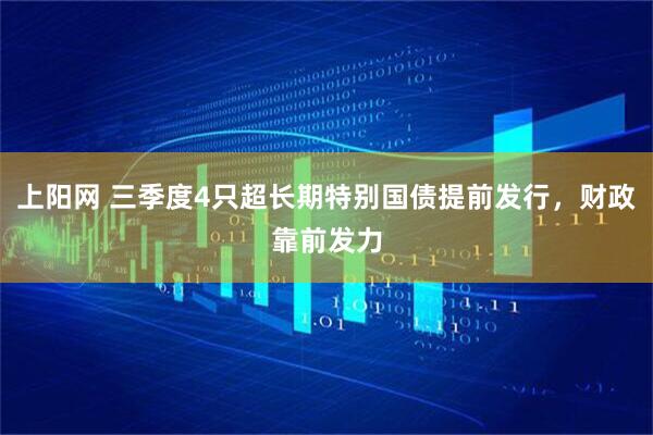 上阳网 三季度4只超长期特别国债提前发行，财政靠前发力