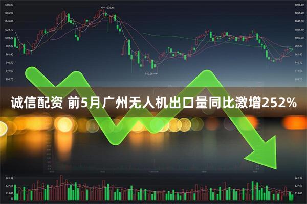 诚信配资 前5月广州无人机出口量同比激增252%