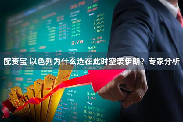 配资宝 以色列为什么选在此时空袭伊朗？专家分析