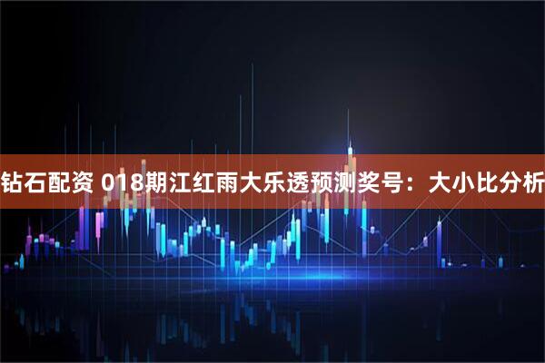 钻石配资 018期江红雨大乐透预测奖号：大小比分析